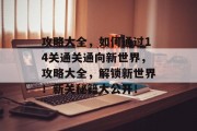 攻略大全,如何通过14关通关通向新世界,攻略大全,解锁新世界!新关秘籍大公开!
