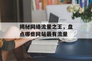 揭秘网络流量之王,盘点哪些网站最有流量 揭秘网络流量之王,盘点哪些网站最有流量