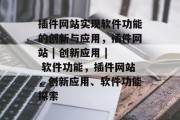 插件网站实现软件功能的创新与应用,插件网站 | 创新应用 | 软件功能,插件网站,创新应用、软件功能探索 插件网站实现软件功能的创新与应用,插件网站 | 创新应用 | 软件功能,插件网站,创新应用、软件功能探索