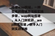 搭建wap网站,一种实用的搭建方法和实践步骤,wap网站搭建,从入门到实战,wap网站搭建,新手入门到实战策略 搭建wap网站,一种实用的搭建方法和实践步骤,wap网站搭建,从入门到实战,wap网站搭建,新手入门到实战策略