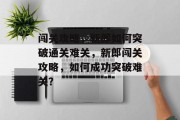 闯关攻略,新郎如何突破通关难关,新郎闯关攻略,如何成功突破难关? 闯关攻略,新郎如何突破通关难关,新郎闯关攻略,如何成功突破难关?