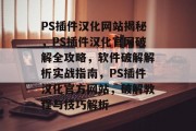 PS插件汉化网站揭秘，PS插件汉化官网破解全攻略，软件破解解析实战指南，PS插件汉化官方网站，破解教程与技巧解析
