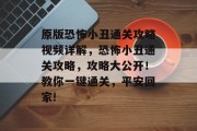 原版恐怖小丑通关攻略视频详解，恐怖小丑通关攻略，攻略大公开！教你一键通关，平安回家!