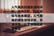 人气最高的捕鱼游戏手机，市场分析、玩家体验与未来展望，人气巅峰的捕鱼游戏手机，市场分析、玩家体验与未来展望