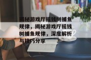 揭秘游戏厅摇钱树捕鱼规律，揭秘游戏厅摇钱树捕鱼规律，深度解析与技巧分享