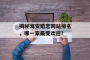 揭秘海安婚恋网站排名，哪一家最受欢迎？