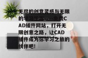 无尽的创意灵感与无限的学习乐趣——免费CAD插件网站,打开无限创意之路,让CAD插件成为你学习之旅的伙伴吧! 无尽的创意灵感与无限的学习乐趣——免费CAD插件网站,打开无限创意之路,让CAD插件成为你学习之旅的伙伴吧!