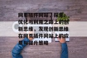 网页插件网站，探索、优化与利用之路上的创新思维，发现创新思维在网页插件网站上的应用与提升策略