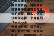 在社交媒体领域中,Facebook网站登录插件已经成为了许多用户经常使用的功能。然而,如果你还在使用一款安装了这个插件的网页版页面,可能会发现它并不总是完全符合你的期望。那么,你应该如何选择一个可靠的 Facebook 登录插件呢?接下来,我们将会分析一些关键因素。,如何选择一个可靠的 Facebook 登录插件?,如何选择一个可靠的 Facebook 登录插件? 在社交媒体领域中,Facebook网站登录插件已经成为了许多用户经常使用的功能。然而,如果你还在使用一款安装了这个插件的网页版页面,可能会发现它并不总是完全符合你的期望。那么,你应该如何选择一个可靠的 Facebook 登录插件呢?接下来,我们将会分析一些关键因素。,如何选择一个可靠的 Facebook 登录插件?,如何选择一个可靠的 Facebook 登录插件?