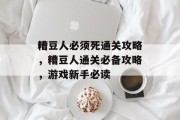 糟豆人必须死通关攻略,糟豆人通关必备攻略,游戏新手必读