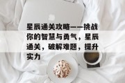 星辰通关攻略——挑战你的智慧与勇气,星辰通关,破解难题,提升实力