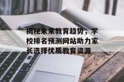 揭秘未来教育趋势,学校排名预测网站助力家长选择优质教育资源 揭秘未来教育趋势,学校排名预测网站助力家长选择优质教育资源