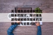 关于捕鱼游戏破解修改版本的探讨,探讨捕鱼游戏破解修改版本的法律风险与犯罪问题 关于捕鱼游戏破解修改版本的探讨,探讨捕鱼游戏破解修改版本的法律风险与犯罪问题