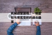 机械战警游戏,一场虚拟与现实交织的战斗盛宴 机械战警游戏,一场虚拟与现实交织的战斗盛宴