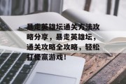 暴走英雄坛通关方法攻略分享,暴走英雄坛,通关攻略全攻略,轻松打怪赢游戏! 暴走英雄坛通关方法攻略分享,暴走英雄坛,通关攻略全攻略,轻松打怪赢游戏!