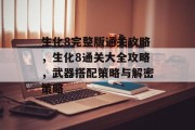 生化8完整版通关攻略,生化8通关大全攻略,武器搭配策略与解密策略