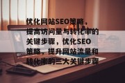 优化网站SEO策略,提高访问量与转化率的关键步骤,优化SEO策略,提升网站流量和转化率的三大关键步骤 优化网站SEO策略,提高访问量与转化率的关键步骤,优化SEO策略,提升网站流量和转化率的三大关键步骤