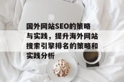 国外网站SEO的策略与实践,提升海外网站搜索引擎排名的策略和实践分析 国外网站SEO的策略与实践,提升海外网站搜索引擎排名的策略和实践分析