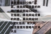 重庆网站SEO推广工具,提高网站流量的利器,重庆网站SEO优化指南,提高网站流量的利器,重庆网站SEO优化指南: 现代网站流量提升策略与工具大全 重庆网站SEO推广工具,提高网站流量的利器,重庆网站SEO优化指南,提高网站流量的利器,重庆网站SEO优化指南: 现代网站流量提升策略与工具大全
