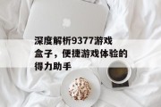 深度解析9377游戏盒子,便捷游戏体验的得力助手 深度解析9377游戏盒子,便捷游戏体验的得力助手