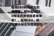 临城SEO网站优化的重要性,提升临城SEO排名的关键因素有哪些?,临城SEO,如何提升排名并提高转化率? 临城SEO网站优化的重要性,提升临城SEO排名的关键因素有哪些?,临城SEO,如何提升排名并提高转化率?