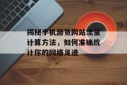 揭秘手机游览网站流量计算方法，如何准确统计你的网络足迹