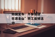 韩国宣布:不参加日“佐渡金山”劳工追悼活动 韩国宣布:不参加日“佐渡金山”劳工追悼活动