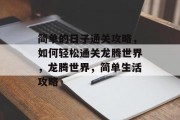 简单的日子通关攻略,如何轻松通关龙腾世界,龙腾世界,简单生活攻略