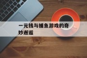 一元钱与捕鱼游戏的奇妙邂逅 一元钱与捕鱼游戏的奇妙邂逅