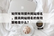 如何有效提升网站排名，提高网站排名的有效策略是什么？