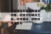究极绿宝石五前期通关攻略,逆境中的破冰之旅,逆境破冰,致胜绝境绿宝石