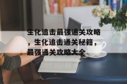 生化追击最强通关攻略,生化追击通关秘籍,最强通关攻略大全 生化追击最强通关攻略,生化追击通关秘籍,最强通关攻略大全