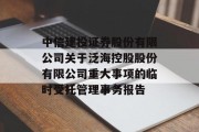 中信建投证券股份有限公司关于泛海控股股份有限公司重大事项的临时受托管理事务报告