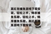 赢红包捕鱼游戏下载安装,轻松上手,畅享捕鱼乐趣,轻松上手,畅享捕鱼乐趣,赢红包捕鱼游戏下载安装 赢红包捕鱼游戏下载安装,轻松上手,畅享捕鱼乐趣,轻松上手,畅享捕鱼乐趣,赢红包捕鱼游戏下载安装