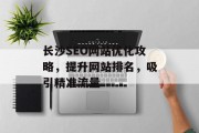 长沙SEO网站优化攻略,提升网站排名,吸引精准流量 长沙SEO网站优化攻略,提升网站排名,吸引精准流量