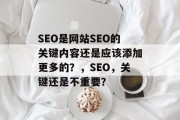 SEO是网站SEO的关键内容还是应该添加更多的？，SEO，关键还是不重要？