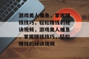 游戏美人捕鱼,掌握赚钱技巧,轻松赚钱的秘诀视频,游戏美人捕鱼,掌握赚钱技巧,轻松赚钱的秘诀视频 游戏美人捕鱼,掌握赚钱技巧,轻松赚钱的秘诀视频,游戏美人捕鱼,掌握赚钱技巧,轻松赚钱的秘诀视频
