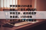 梦想家园1509通关攻略,打造完美无瑕的家园之旅,成功建造梦想家园,1509攻略助你打造完美无瑕家园之旅