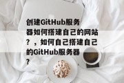 创建GitHub服务器如何搭建自己的网站?,如何自己搭建自己的GitHub服务器? 创建GitHub服务器如何搭建自己的网站?,如何自己搭建自己的GitHub服务器?