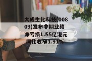 大成生化科技(00809)发布中期业绩 净亏损1.55亿港元 同比收窄1.91%