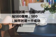如何创建一个成功的网站SEO策略,SEO: 如何创建一个成功的网站? 如何创建一个成功的网站SEO策略,SEO: 如何创建一个成功的网站?