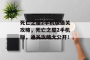 死亡之屋2手机版通关攻略,死亡之屋2手机版,通关攻略大公开! 死亡之屋2手机版通关攻略,死亡之屋2手机版,通关攻略大公开!