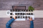 狂野西部24关通关攻略,狂野西部24关攻略,快速过关技巧 狂野西部24关通关攻略,狂野西部24关攻略,快速过关技巧