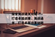 探索海战通关攻略——打造卓越战果,海战通关,打造卓越战果秘籍 探索海战通关攻略——打造卓越战果,海战通关,打造卓越战果秘籍