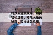 蜡烛人通关攻略,如何轻松过关,蜡烛人通关秘籍,轻松通关攻略 蜡烛人通关攻略,如何轻松过关,蜡烛人通关秘籍,轻松通关攻略