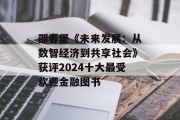 邵春堡《未来发展:从数智经济到共享社会》获评2024十大最受欢迎金融图书 邵春堡《未来发展:从数智经济到共享社会》获评2024十大最受欢迎金融图书