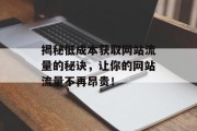 揭秘低成本获取网站流量的秘诀,让你的网站流量不再昂贵! 揭秘低成本获取网站流量的秘诀,让你的网站流量不再昂贵!