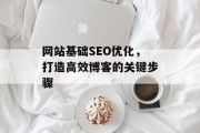 网站基础SEO优化,打造高效博客的关键步骤 网站基础SEO优化,打造高效博客的关键步骤