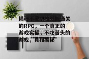 揭秘不看攻略就能通关的RPG,一个真正的游戏实操,不吃苦头的游戏,真相揭秘 揭秘不看攻略就能通关的RPG,一个真正的游戏实操,不吃苦头的游戏,真相揭秘