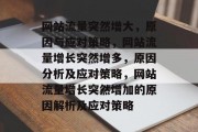 网站流量突然增大,原因与应对策略,网站流量增长突然增多,原因分析及应对策略,网站流量增长突然增加的原因解析及应对策略 网站流量突然增大,原因与应对策略,网站流量增长突然增多,原因分析及应对策略,网站流量增长突然增加的原因解析及应对策略